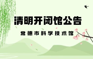 常德市科学技术馆 关于2024年清明节期间开闭馆时间的公告